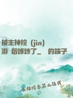 被主神拉進(jìn)游戲后爆炒了