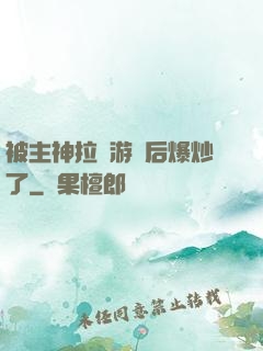 被主神拉進游戲后爆炒了