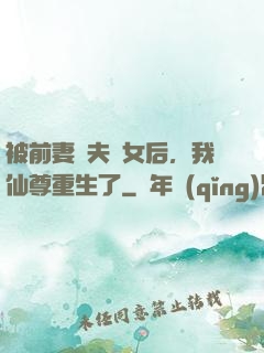 被前妻拋夫棄女后，我仙尊重生了