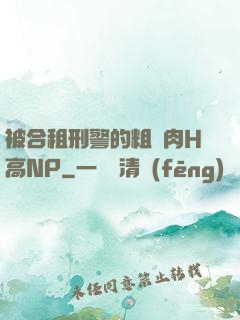 被合租刑警的粗漢肉H高NP