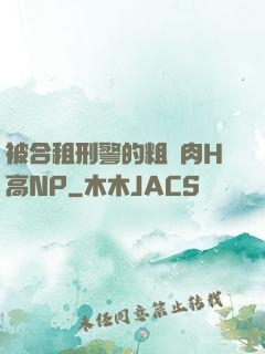 被合租刑警的粗漢肉H高NP