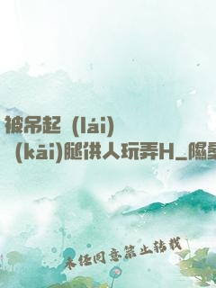 被吊起來(lái)張開(kāi)腿供人玩弄H