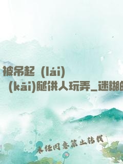 被吊起來(lái)張開(kāi)腿供人玩弄