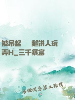 被吊起來張開腿供人玩弄H