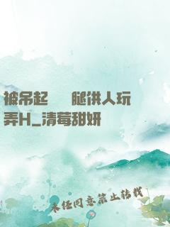 被吊起來張開腿供人玩弄H