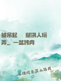被吊起來張開腿供人玩弄
