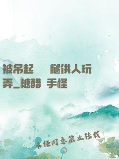 被吊起來張開腿供人玩弄
