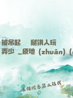 被吊起來張開腿供人玩弄少爺