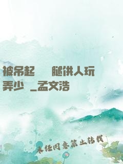 被吊起來張開腿供人玩弄少爺