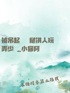 被吊起來張開腿供人玩弄少爺