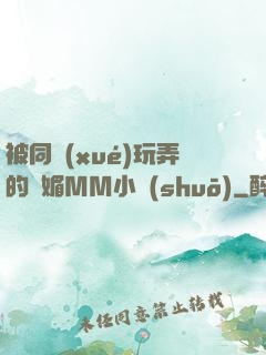 被同學(xué)玩弄的嫵媚MM小說(shuō)