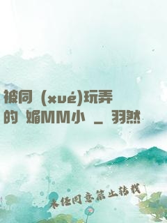 被同學(xué)玩弄的嫵媚MM小說