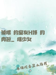被喂飽的室友H爆餡的肉包