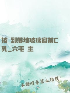 被壓到落地玻璃窗前C乳