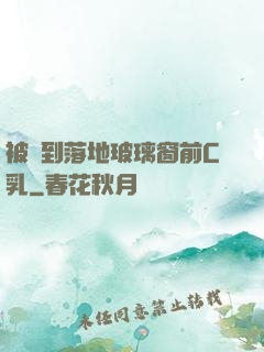 被壓到落地玻璃窗前C乳