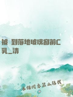 被壓到落地玻璃窗前C乳