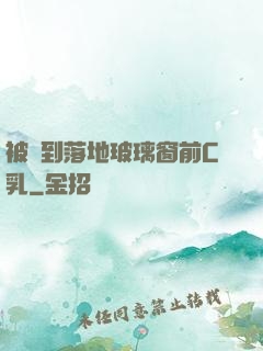 被壓到落地玻璃窗前C乳