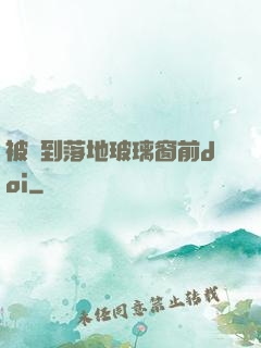 被壓到落地玻璃窗前doi