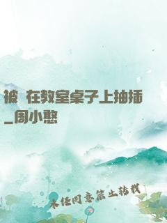 被壓在教室桌子上抽插
