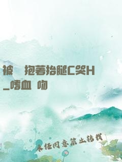 被壯漢抱著抬腿C哭H