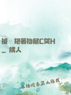 被壯漢抱著抬腿C哭H