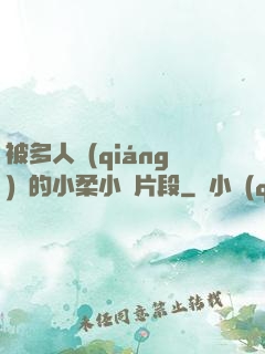 被多人強(qiáng)倫的小柔小說片段