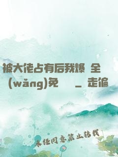 被大佬占有后我爆紅全網(wǎng)免費閱讀