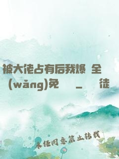 被大佬占有后我爆紅全網(wǎng)免費閱讀
