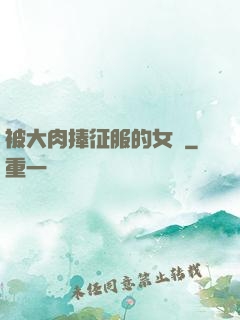 被大肉捧征服的女俠