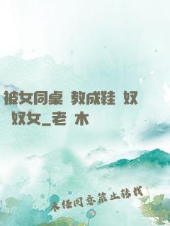 被女同桌調教成鞋襪奴腳奴女