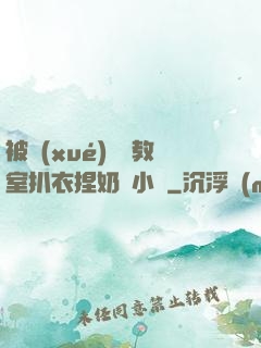 被學(xué)長從教室扒衣捏奶頭小說