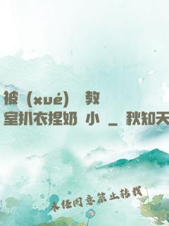 被學(xué)長從教室扒衣捏奶頭小說