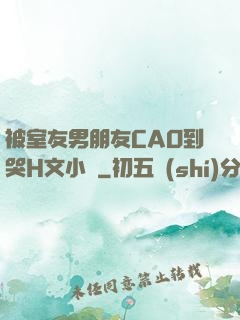 被室友男朋友CAO到哭H文小說