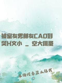 被室友男朋友CAO到哭H文小說