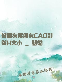 被室友男朋友CAO到哭H文小說