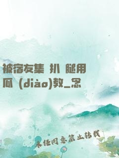 被宿友集體扒開腿用黃瓜調(diào)教