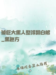 被巨大黑人整得翻白眼