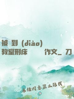 被帶到調(diào)教室刑床懲罰撓癢癢作文