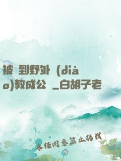 被帶到野外調(diào)教成公廁