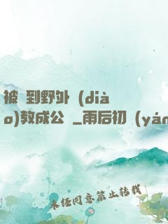 被帶到野外調(diào)教成公廁