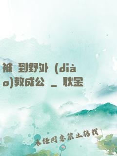 被帶到野外調(diào)教成公廁