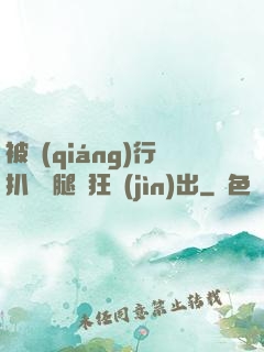 被強(qiáng)行扒開雙腿瘋狂進(jìn)出