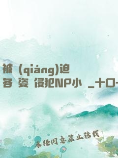 被強(qiáng)迫各種姿勢侵犯NP小說