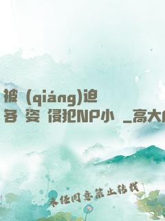 被強(qiáng)迫各種姿勢侵犯NP小說