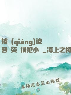 被強(qiáng)迫各種姿勢侵犯小說