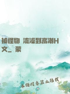 被怪物倫流澡到高潮H文
