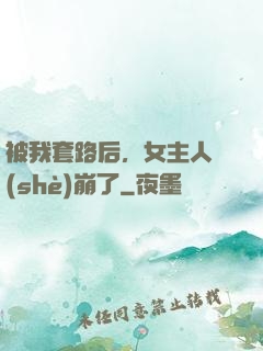 被我套路后，女主人設(shè)崩了