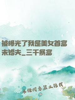 被曝光了我是美女首富未婚夫