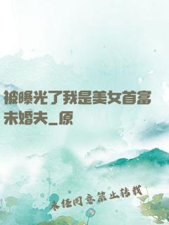 被曝光了我是美女首富未婚夫