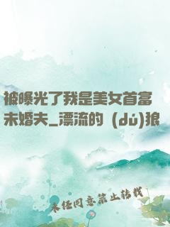 被曝光了我是美女首富未婚夫